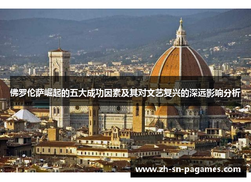 佛罗伦萨崛起的五大成功因素及其对文艺复兴的深远影响分析