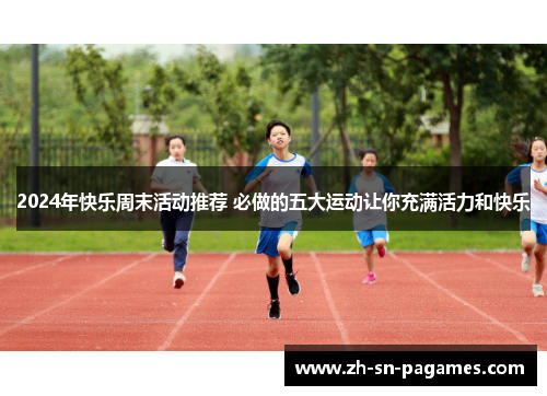 2024年快乐周末活动推荐 必做的五大运动让你充满活力和快乐