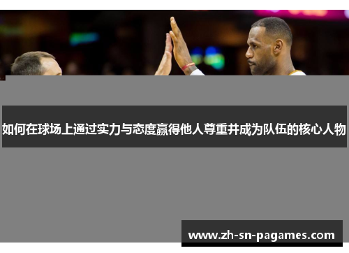 如何在球场上通过实力与态度赢得他人尊重并成为队伍的核心人物