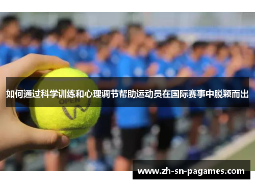如何通过科学训练和心理调节帮助运动员在国际赛事中脱颖而出