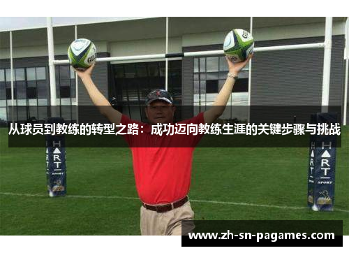 从球员到教练的转型之路：成功迈向教练生涯的关键步骤与挑战