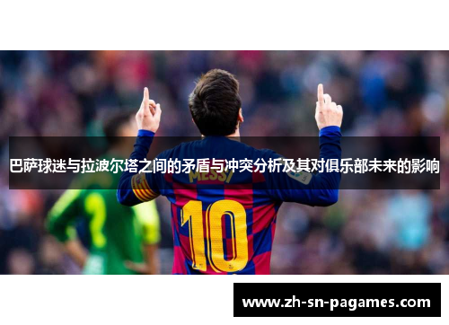 巴萨球迷与拉波尔塔之间的矛盾与冲突分析及其对俱乐部未来的影响
