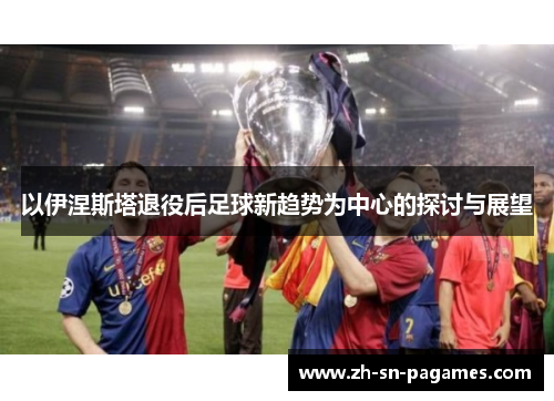 以伊涅斯塔退役后足球新趋势为中心的探讨与展望