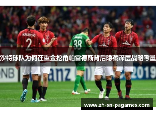 沙特球队为何在重金挖角帕雷德斯背后隐藏深层战略考量