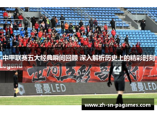 中甲联赛五大经典瞬间回顾 深入解析历史上的精彩时刻