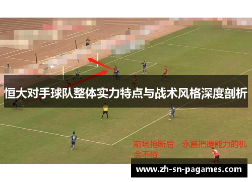 恒大对手球队整体实力特点与战术风格深度剖析