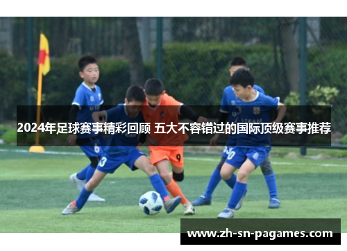 2024年足球赛事精彩回顾 五大不容错过的国际顶级赛事推荐