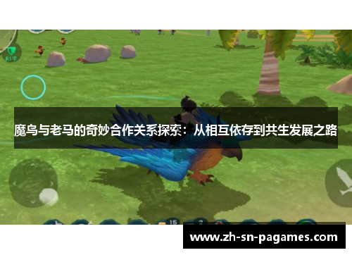 魔鸟与老马的奇妙合作关系探索:从相互依存到共生发展之路 魔鸟与老马的奇妙合作关系探索:从相互依存到共生发展之路