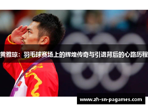 黄雅琼:羽毛球赛场上的辉煌传奇与引退背后的心路历程 黄雅琼:羽毛球赛场上的辉煌传奇与引退背后的心路历程