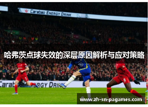 哈弗茨点球失效的深层原因解析与应对策略