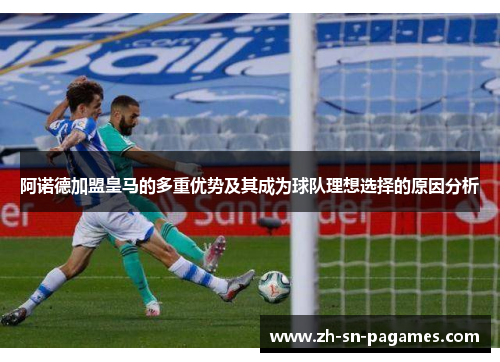 阿诺德加盟皇马的多重优势及其成为球队理想选择的原因分析