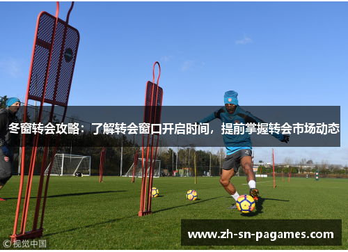 冬窗转会攻略：了解转会窗口开启时间，提前掌握转会市场动态