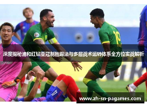 深度揭秘浦和红钻亚冠制胜踢法与多层战术运转体系全方位实战解析