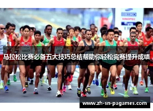 马拉松比赛必备五大技巧总结帮助你轻松完赛提升成绩