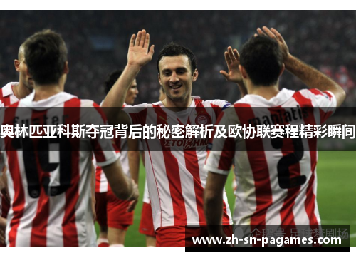 奥林匹亚科斯夺冠背后的秘密解析及欧协联赛程精彩瞬间