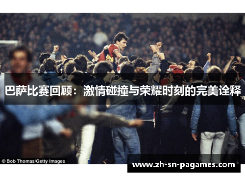 巴萨比赛回顾：激情碰撞与荣耀时刻的完美诠释
