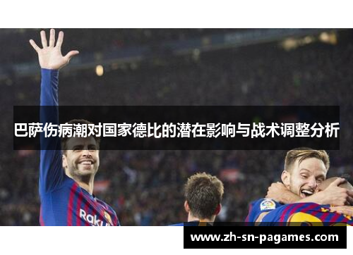 巴萨伤病潮对国家德比的潜在影响与战术调整分析