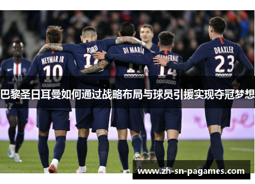 巴黎圣日耳曼如何通过战略布局与球员引援实现夺冠梦想