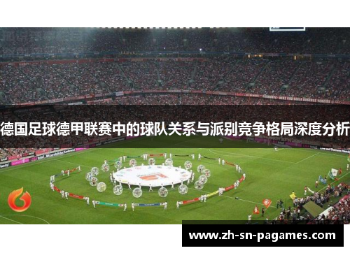 德国足球德甲联赛中的球队关系与派别竞争格局深度分析