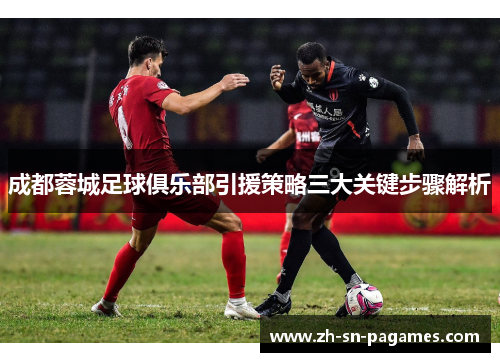 成都蓉城足球俱乐部引援策略三大关键步骤解析