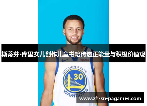 斯蒂芬·库里女儿创作儿童书籍传递正能量与积极价值观 斯蒂芬·库里女儿创作儿童书籍传递正能量与积极价值观