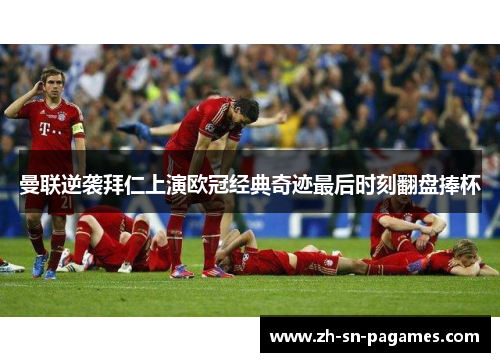 曼联逆袭拜仁上演欧冠经典奇迹最后时刻翻盘捧杯