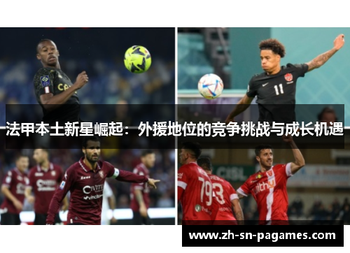 法甲本土新星崛起：外援地位的竞争挑战与成长机遇