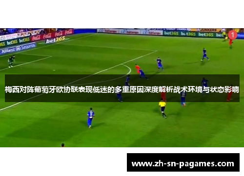 梅西对阵葡萄牙欧协联表现低迷的多重原因深度解析战术环境与状态影响 梅西对阵葡萄牙欧协联表现低迷的多重原因深度解析战术环境与状态影响