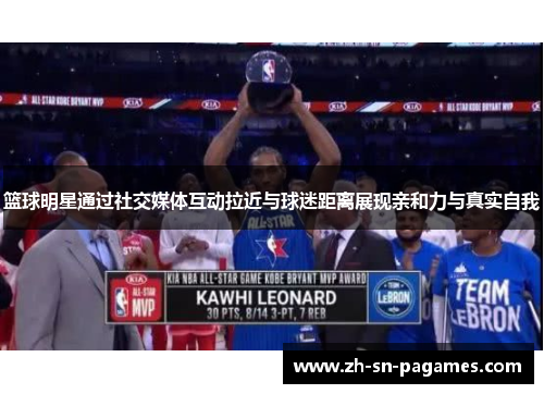 篮球明星通过社交媒体互动拉近与球迷距离展现亲和力与真实自我