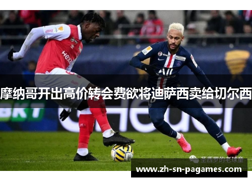 摩纳哥开出高价转会费欲将迪萨西卖给切尔西 摩纳哥开出高价转会费欲将迪萨西卖给切尔西