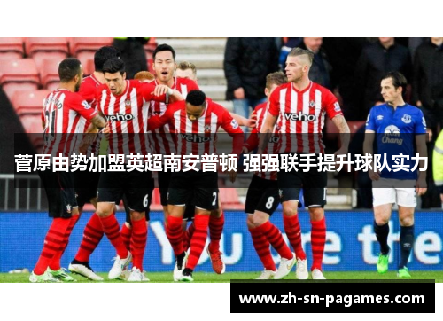 菅原由势加盟英超南安普顿 强强联手提升球队实力 菅原由势加盟英超南安普顿 强强联手提升球队实力