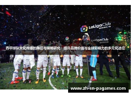 西甲球队文化传播的路径与策略研究：提升品牌价值与全球影响力的多元化途径