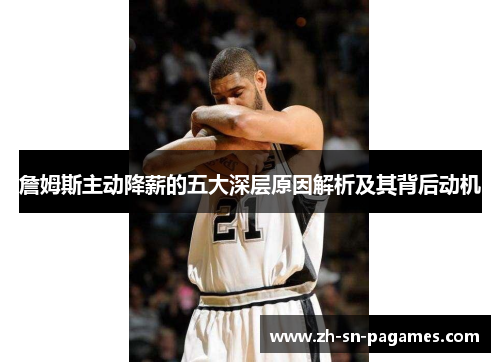 詹姆斯主动降薪的五大深层原因解析及其背后动机 詹姆斯主动降薪的五大深层原因解析及其背后动机