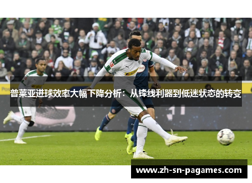 普莱亚进球效率大幅下降分析：从锋线利器到低迷状态的转变