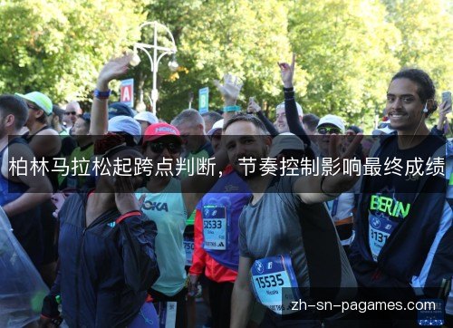柏林马拉松起跨点判断,节奏控制影响最终成绩 柏林马拉松起跨点判断,节奏控制影响最终成绩