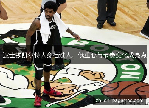 波士顿凯尔特人穿裆过人,低重心与节奏变化成亮点 波士顿凯尔特人穿裆过人,低重心与节奏变化成亮点