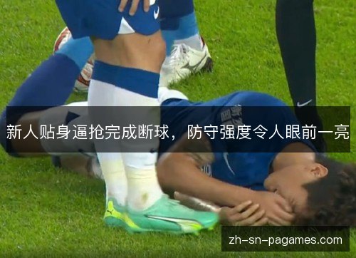 新人贴身逼抢完成断球，防守强度令人眼前一亮